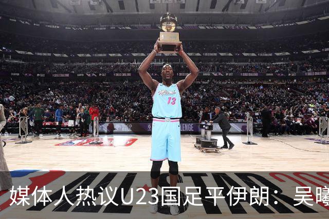 媒体人热议U23国足平伊朗：吴曦不可替代 下场又是熟悉的打平出线