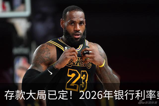 存款大局已定！2026年银行利率或将发生4大变化，关乎你的钱袋子