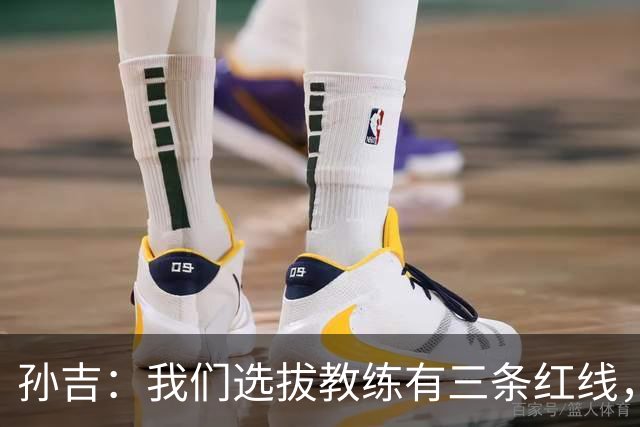 孙吉：我们选拔教练有三条红线，不准打骂、不准吃请、不准收礼