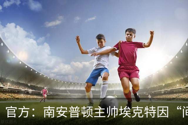 官方：南安普顿主帅埃克特因“间谍门”被缓期禁赛6周