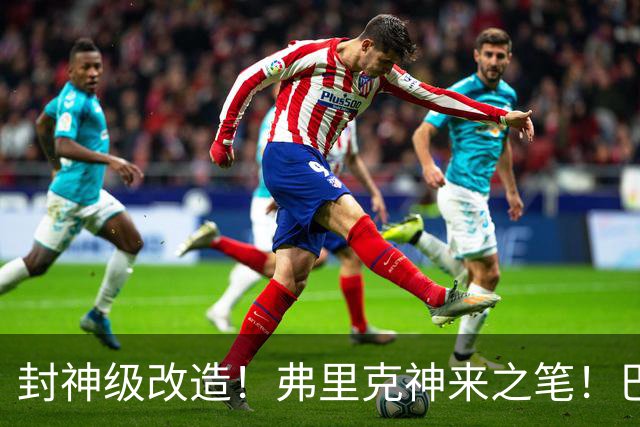 封神级改造！弗里克神来之笔！巴萨绝境打造欧洲第一锋线
