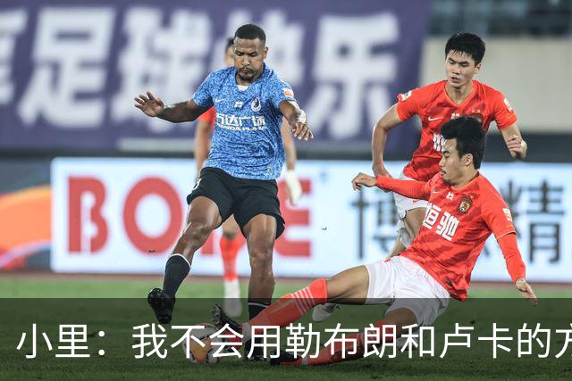 小里：我不会用勒布朗和卢卡的方式领导球队 我的比赛方式不会变