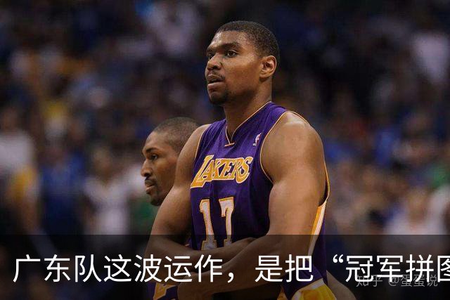 广东队这波运作，是把“冠军拼图”直接打包完了吗？