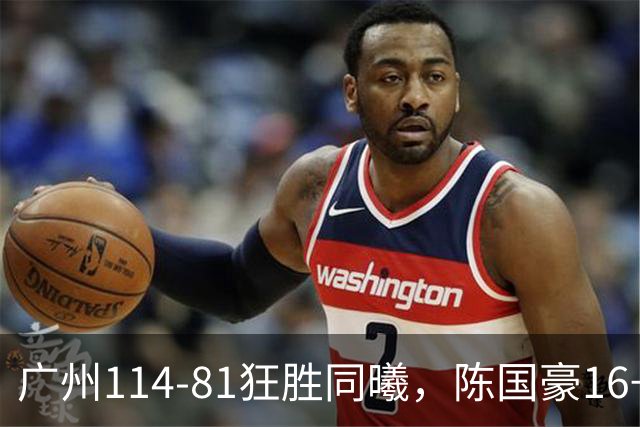 广州114-81狂胜同曦，陈国豪16+5+3，摩西-布朗19+10