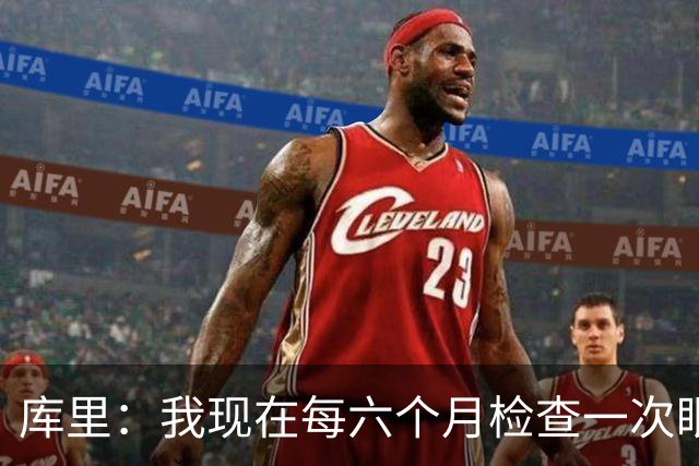 库里：我现在每六个月检查一次眼睛 确保病情没有恶化