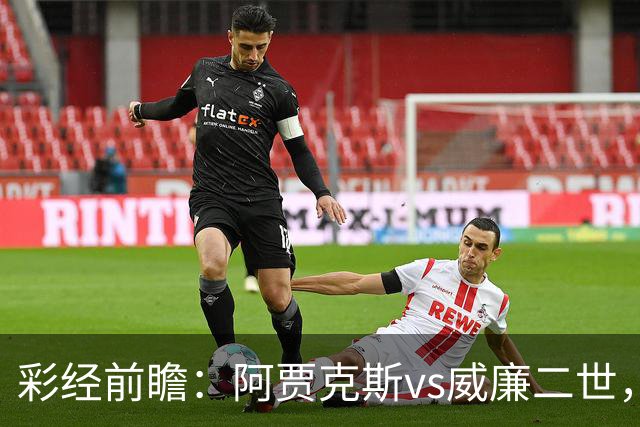 彩经前瞻：阿贾克斯vs威廉二世，看好主队三球优势取胜