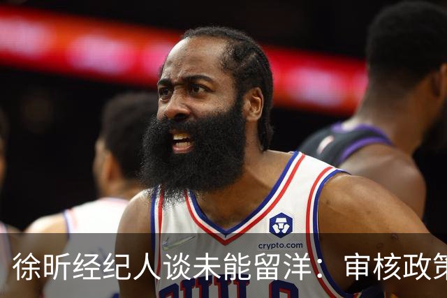 徐昕经纪人谈未能留洋：审核政策变化很大 持续等待长时间无球可打