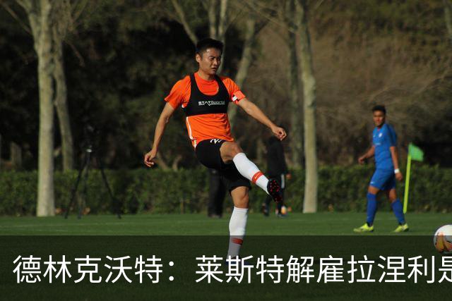 德林克沃特：莱斯特解雇拉涅利是错的；我不后悔加盟切尔西