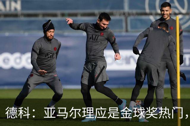 德科：亚马尔理应是金球奖热门，费兰渴望离队去成为球场上的主角