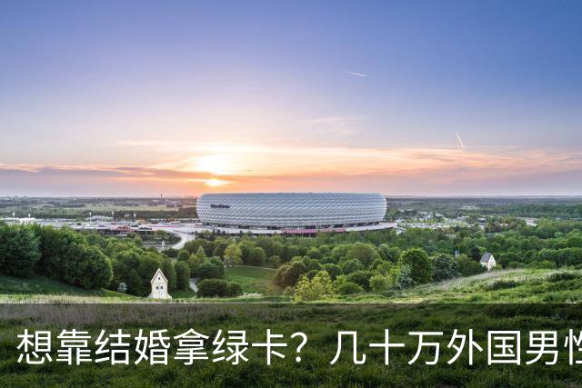 想靠结婚拿绿卡？几十万外国男性盯上中国姑娘，究竟谁给的自信？