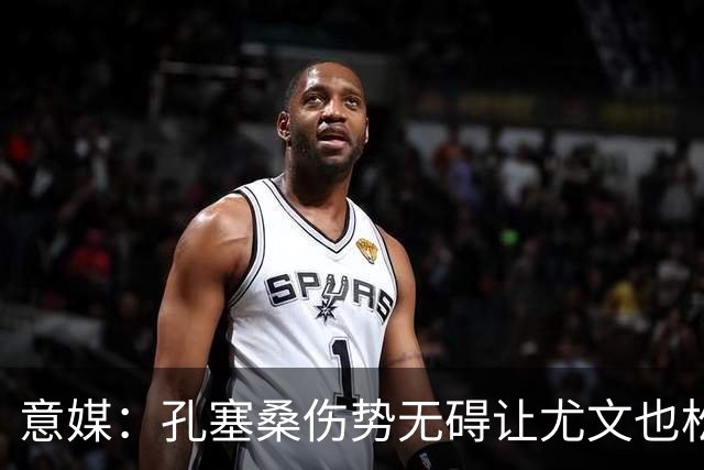 意媒：孔塞桑伤势无碍让尤文也松了一口气，他可战欧国联两场