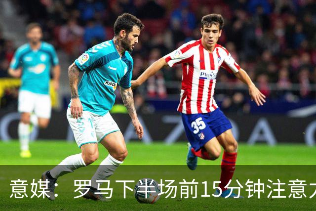 意媒：罗马下半场前15分钟注意力下降，频繁丢球