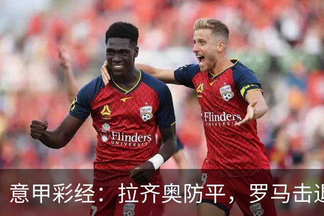 意甲彩经：拉齐奥防平，罗马击退国米