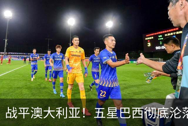战平澳大利亚！五星巴西彻底沦落 安帅创下队史最差开局