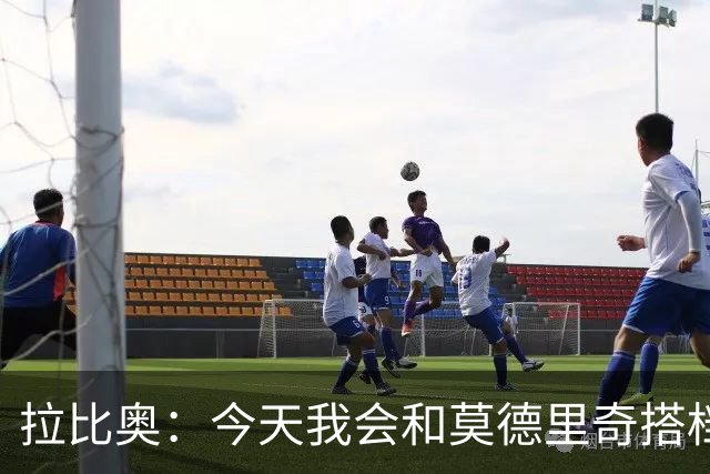拉比奥：今天我会和莫德里奇搭档，这是我更喜欢的位置