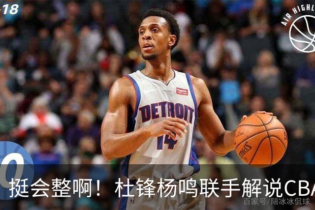 挺会整啊！杜锋杨鸣联手解说CBA揭幕战 搭档杨毅