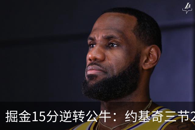 掘金15分逆转公牛：约基奇三节22+11+10 戈登25分米勒26分