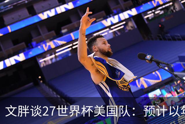 文胖谈27世界杯美国队：预计以年轻人为主 弗拉格这类人可能参加