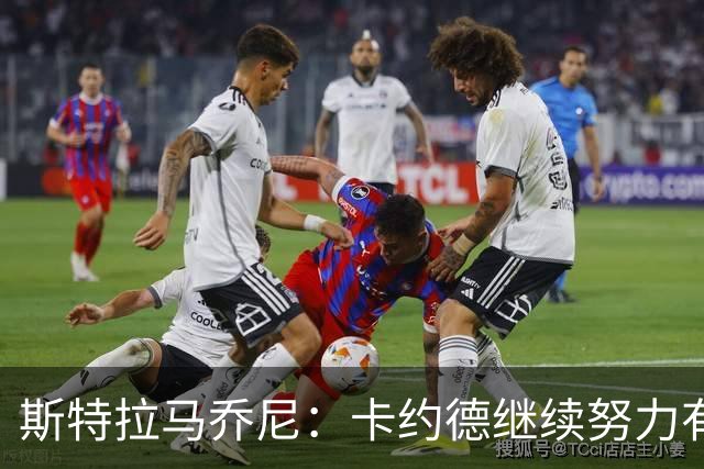 斯特拉马乔尼：卡约德继续努力有机会成为世界最强右后卫之一