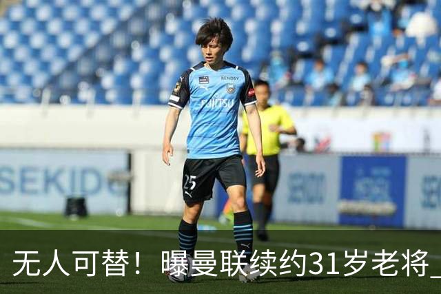 无人可替！曝曼联续约31岁老将 他在一线队已效力12年