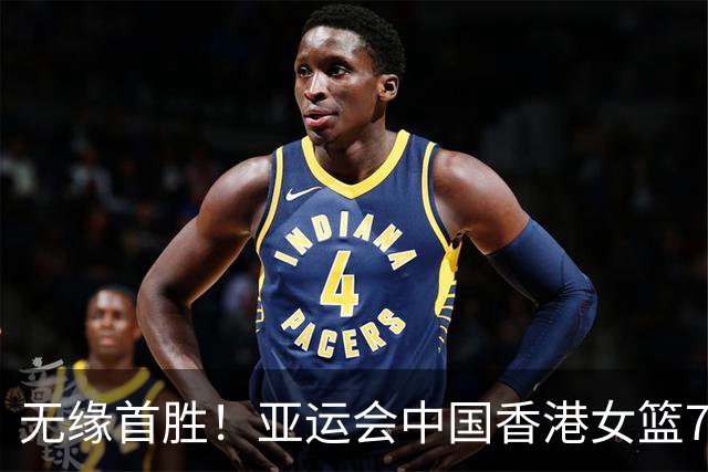无缘首胜！亚运会中国香港女篮73-90不敌菲律宾 李祉均空砍30分