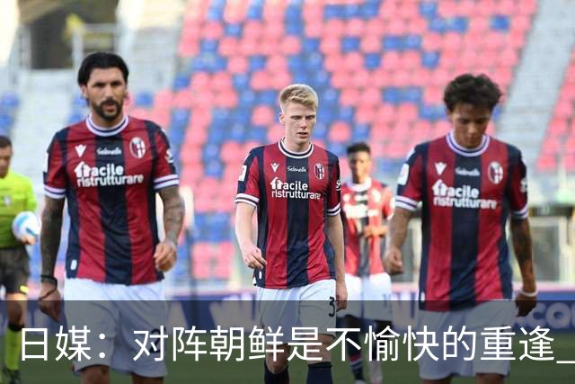 日媒：对阵朝鲜是不愉快的重逢 上届亚运曾爆发争议冲突