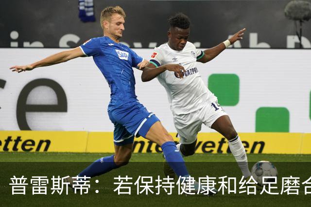 普雷斯蒂：若保持健康&给足磨合时间 我们会打出一个非凡赛季