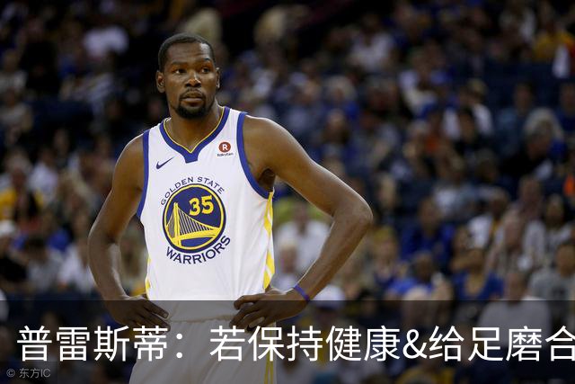 普雷斯蒂：若保持健康&给足磨合时间 我们会打出一个非凡赛季