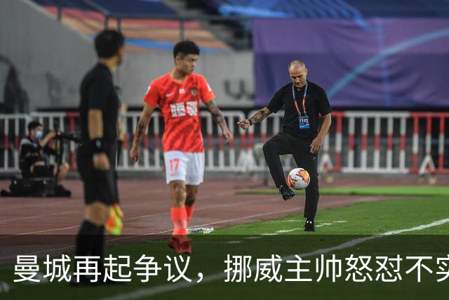 曼城再起争议，挪威主帅怒怼不实传言，还原哈兰德发布会事件真相