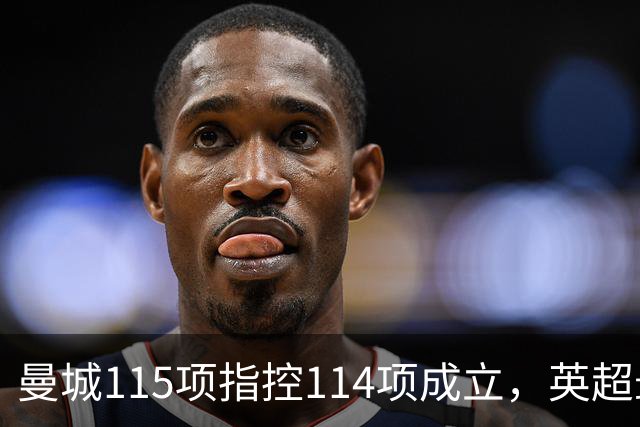曼城115项指控114项成立，英超最终罚单未出，最高或被逐出联赛