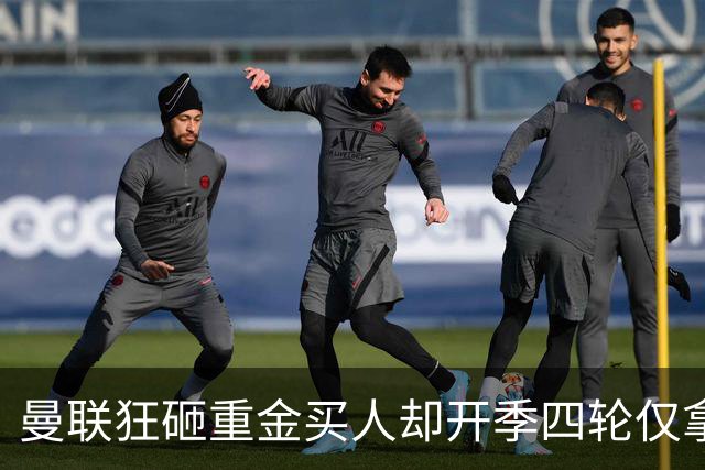 曼联狂砸重金买人却开季四轮仅拿四分 曼联高层路线摇摆拖累全队？