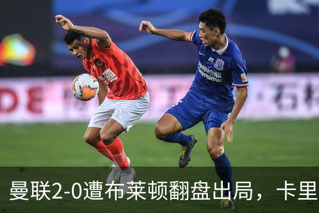 曼联2-0遭布莱顿翻盘出局，卡里克再陷压力漩涡