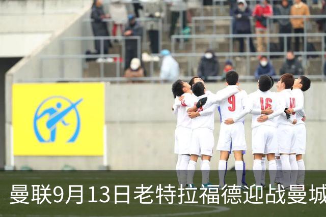 曼联9月13日老特拉福德迎战曼城，马奎尔资料图引关注