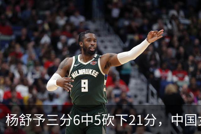 杨舒予三分6中5砍下21分，中国女篮101-40领先泰国