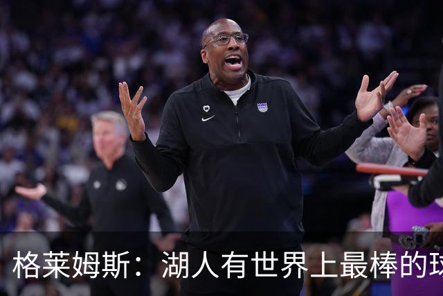 格莱姆斯：湖人有世界上最棒的球迷 我迫不及待想要在主场首秀了