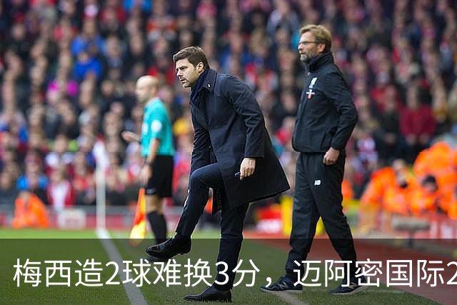 梅西造2球难换3分，迈阿密国际2-2遭纳什维尔绝平