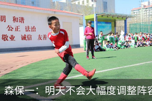 森保一：明天不会大幅度调整阵容，我希望让所有球员都出场