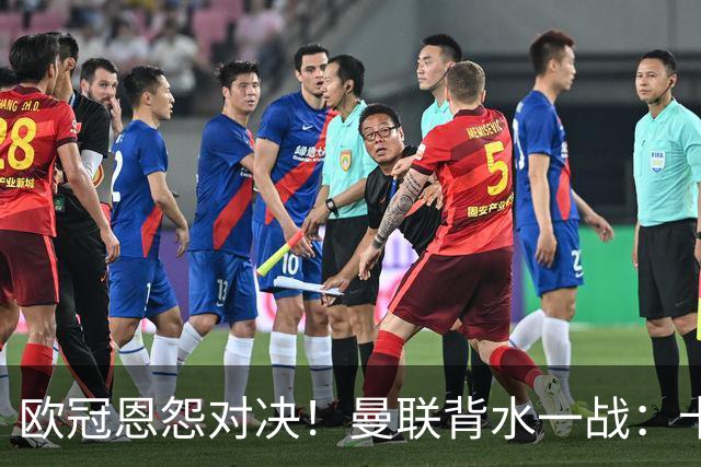 欧冠恩怨对决！曼联背水一战：卡里克vs小法 下课危机浮现