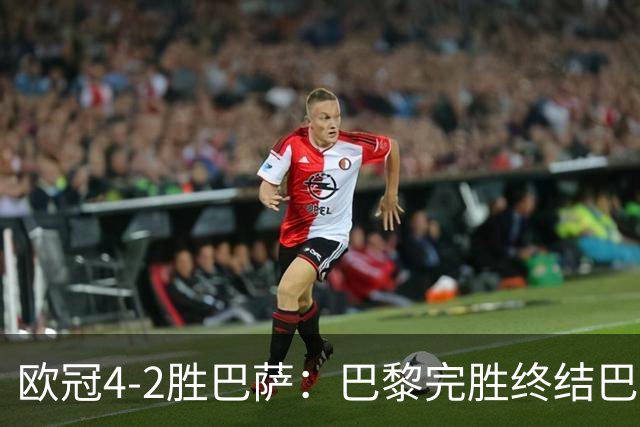 欧冠4-2胜巴萨：巴黎完胜终结巴萨11连胜