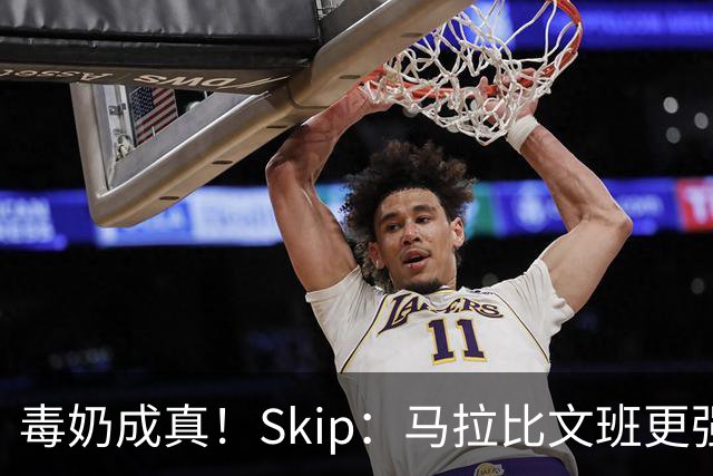 毒奶成真！Skip：马拉比文班更强壮 能在15分钟上场时间里限制他
