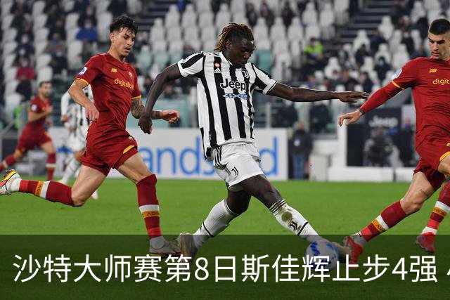 沙特大师赛第8日斯佳辉止步4强 小特马叔将争冠