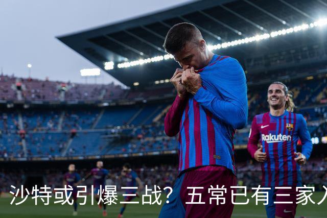 沙特或引爆三战？五常已有三家入局，中国也被波及，只差最后一步