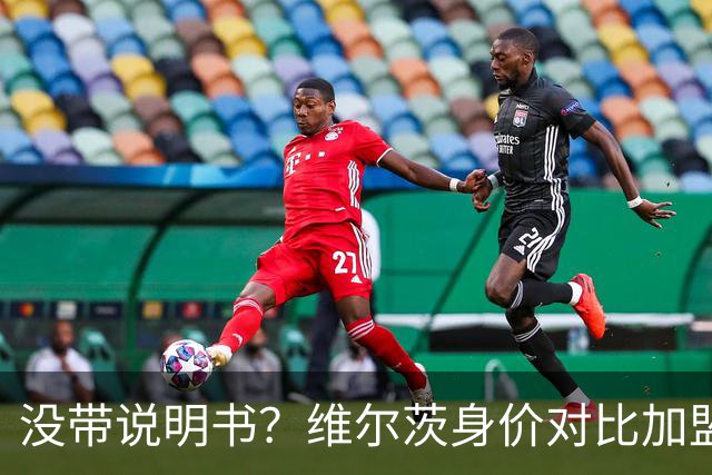 没带说明书？维尔茨身价对比加盟前15个月缩水5500万欧