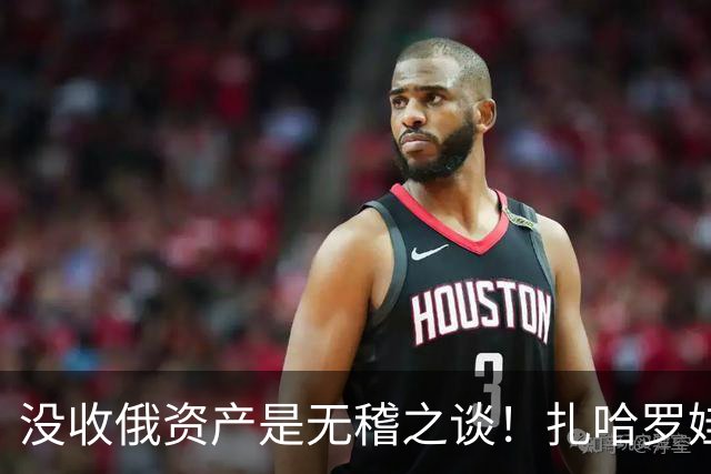 没收俄资产是无稽之谈！扎哈罗娃无情嘲讽英国：祖上就是海盗