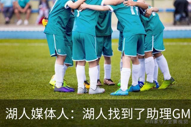 湖人媒体人：湖人找到了助理GM 阵容方面球队还需首发侧翼