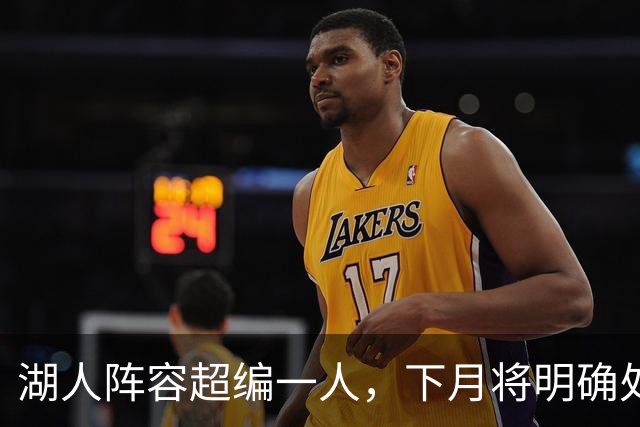 湖人阵容超编一人，下月将明确处理方式