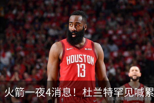 火箭一夜4消息！杜兰特罕见喊累，乌度卡提新要求+桑顿笑谈文化课