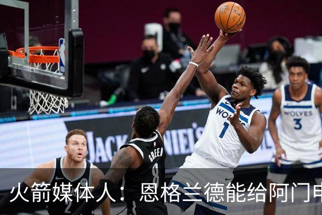 火箭媒体人：恩格兰德能给阿门申京史密斯伊森甚至杜兰特提供帮助