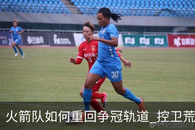 火箭队如何重回争冠轨道 控卫荒三分弱哪个最致命？