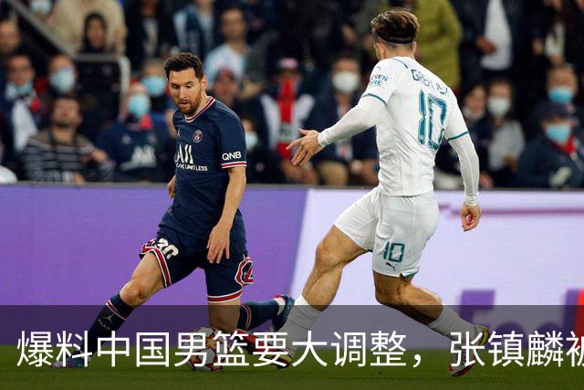 爆料中国男篮要大调整，张镇麟被称亚洲第一小前锋，帮郭士强晋级